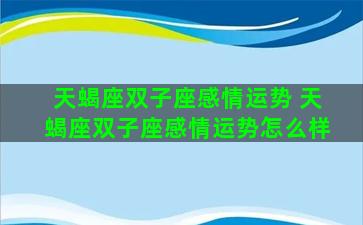 天蝎座双子座感情运势 天蝎座双子座感情运势怎么样